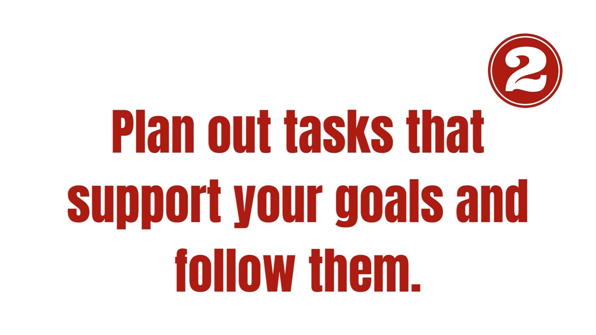 plan out tasks that support your goals and follow them